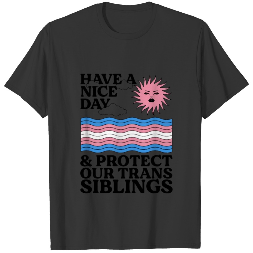Have A Nice Day And Protect Our Trans Siblings T Shirts