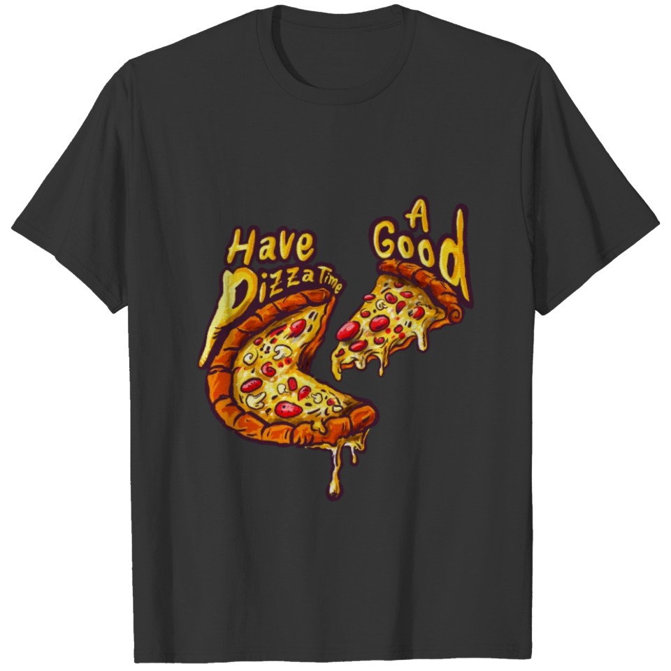 Flavorful Pizza Art, Have A Good Pizza Time T Shirts