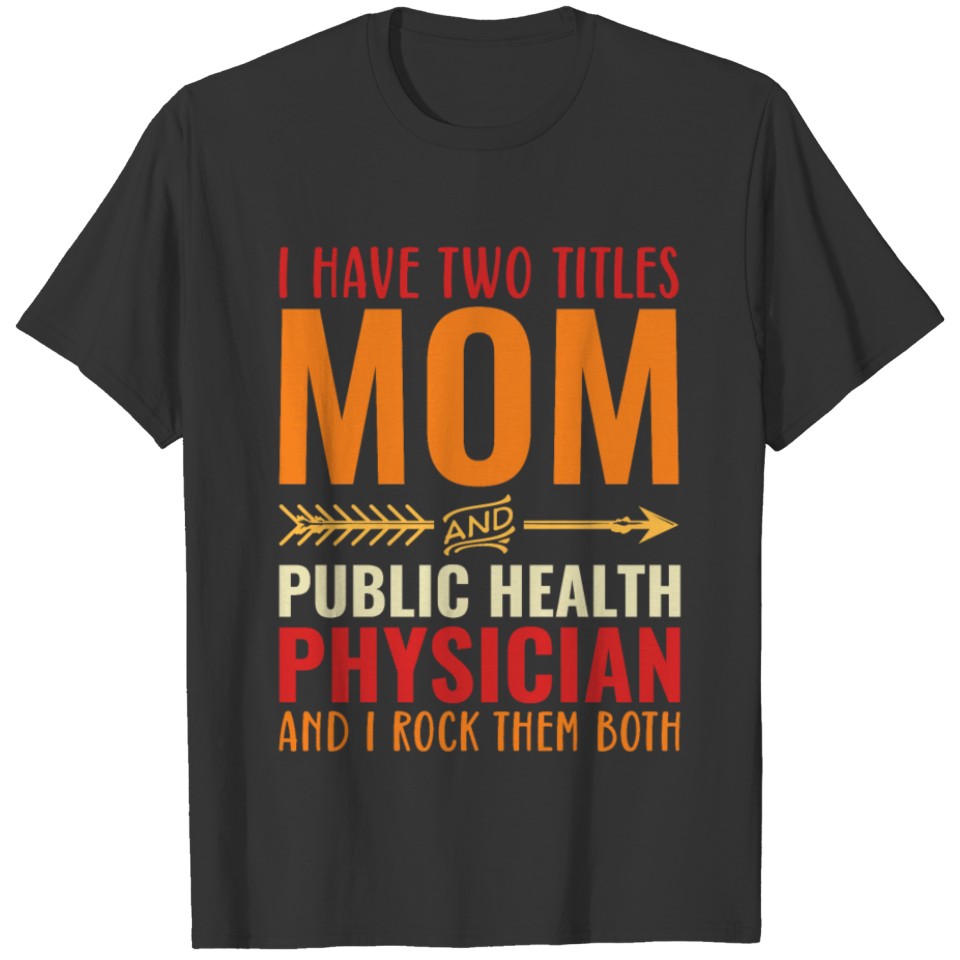 I Have Two Titles Mom and PUBLIC HEALTH PHYSICIAN T Shirts