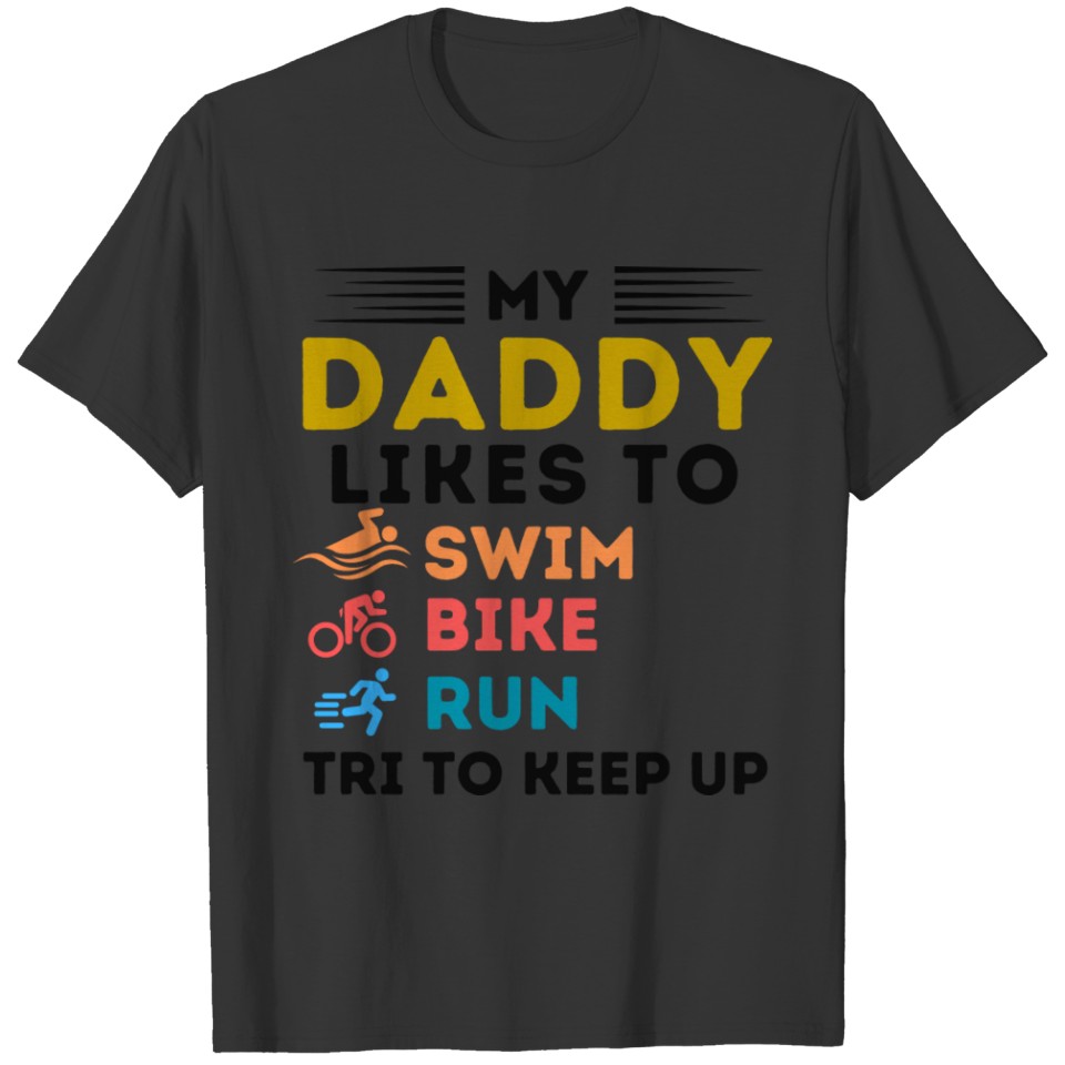 My Daddy Likes To Swim Bike Run Tri To Keep Up T Shirts