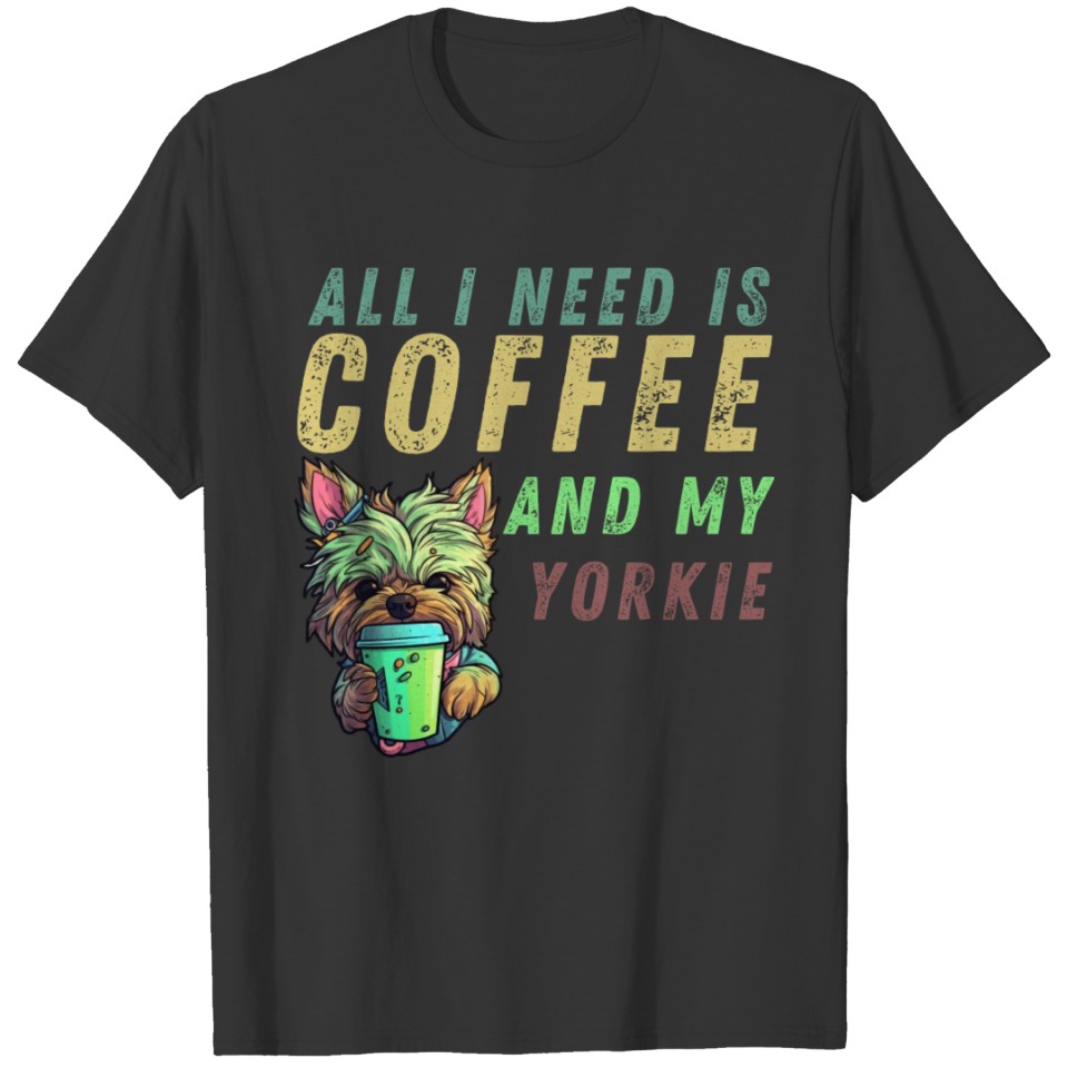All I Need Is Coffee And My Yorkie T Shirts