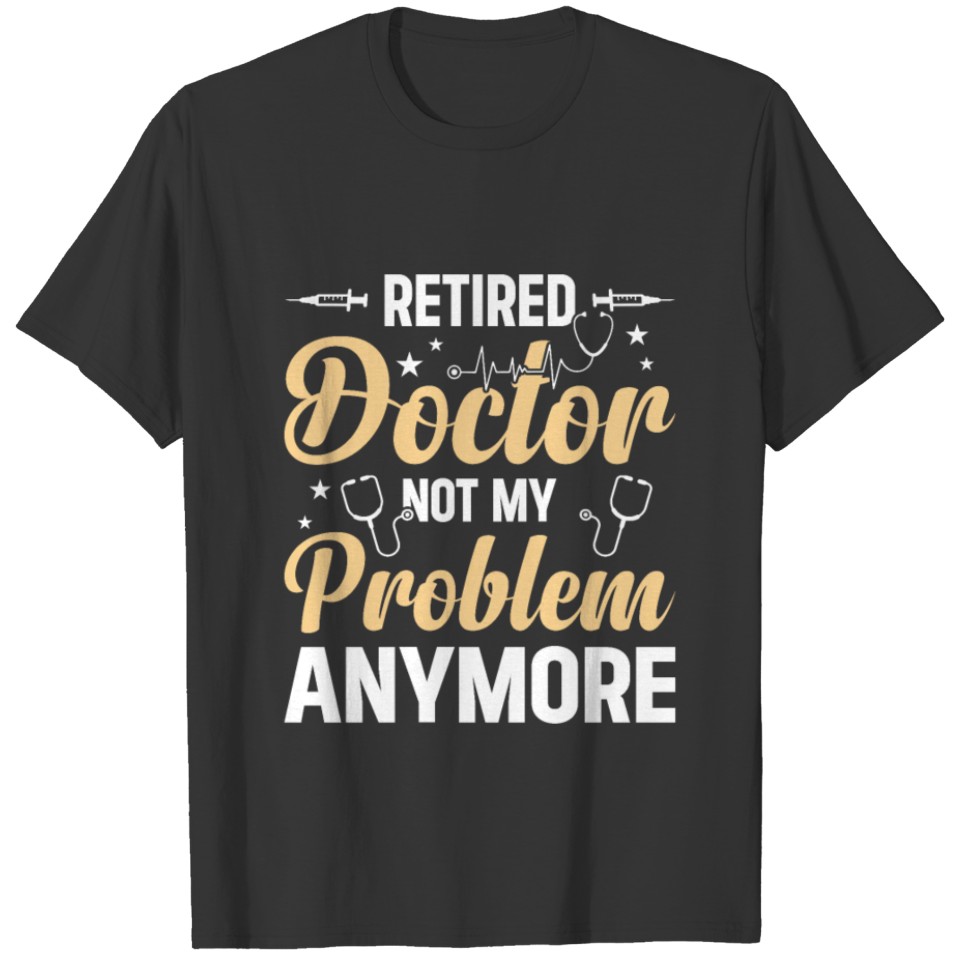 Retired Doctor Not My Problem Anymore - Retirement T Shirts
