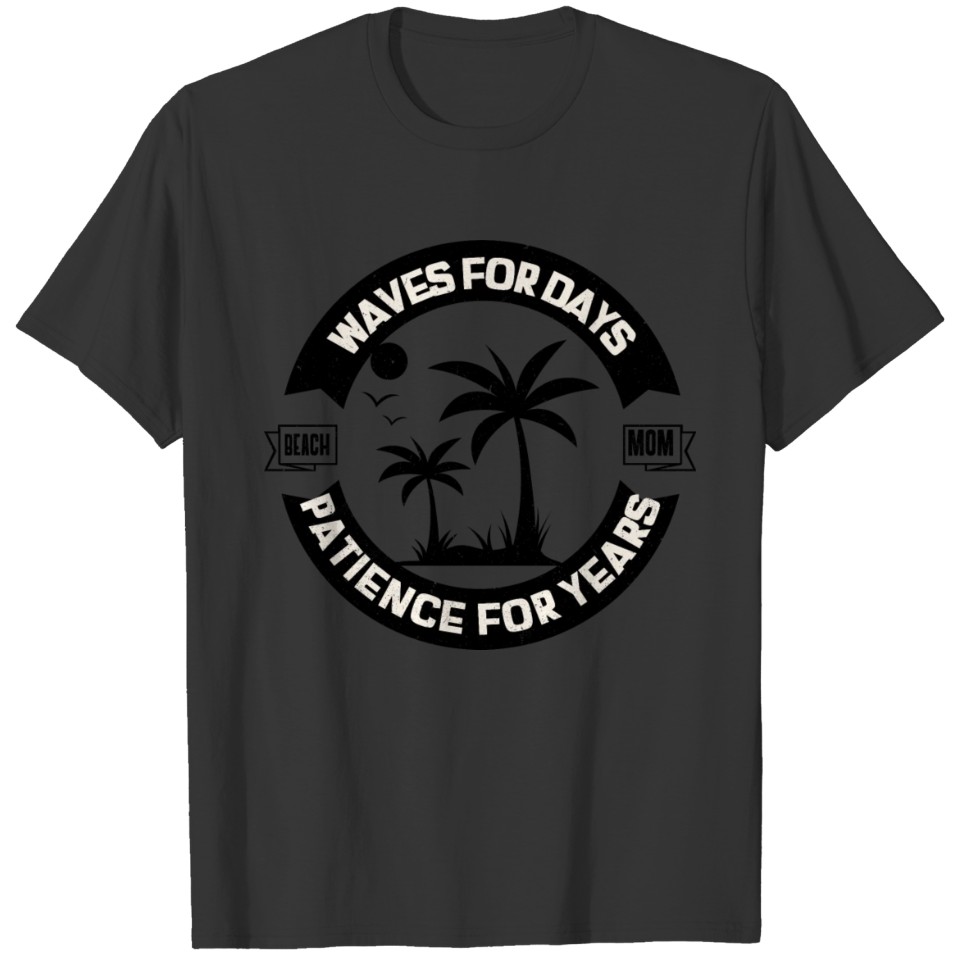 Waves For Days, Patience for Years - Beach Mom T Shirts