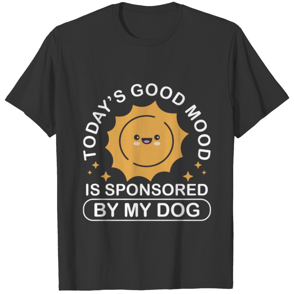 Cute Sun Today's Good Mood Is Sponsored By My Dog T Shirts