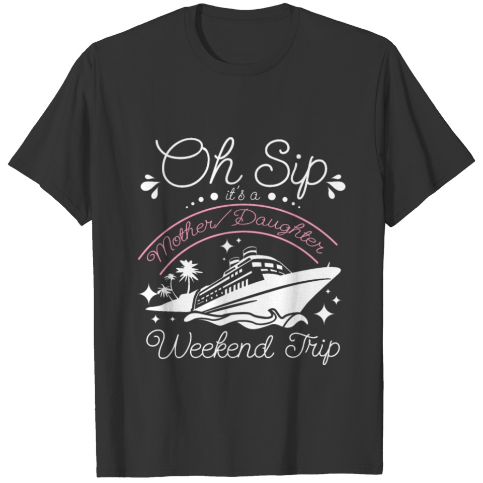 Oh sip it's a Mother Daughter cruise weekend trip T Shirts