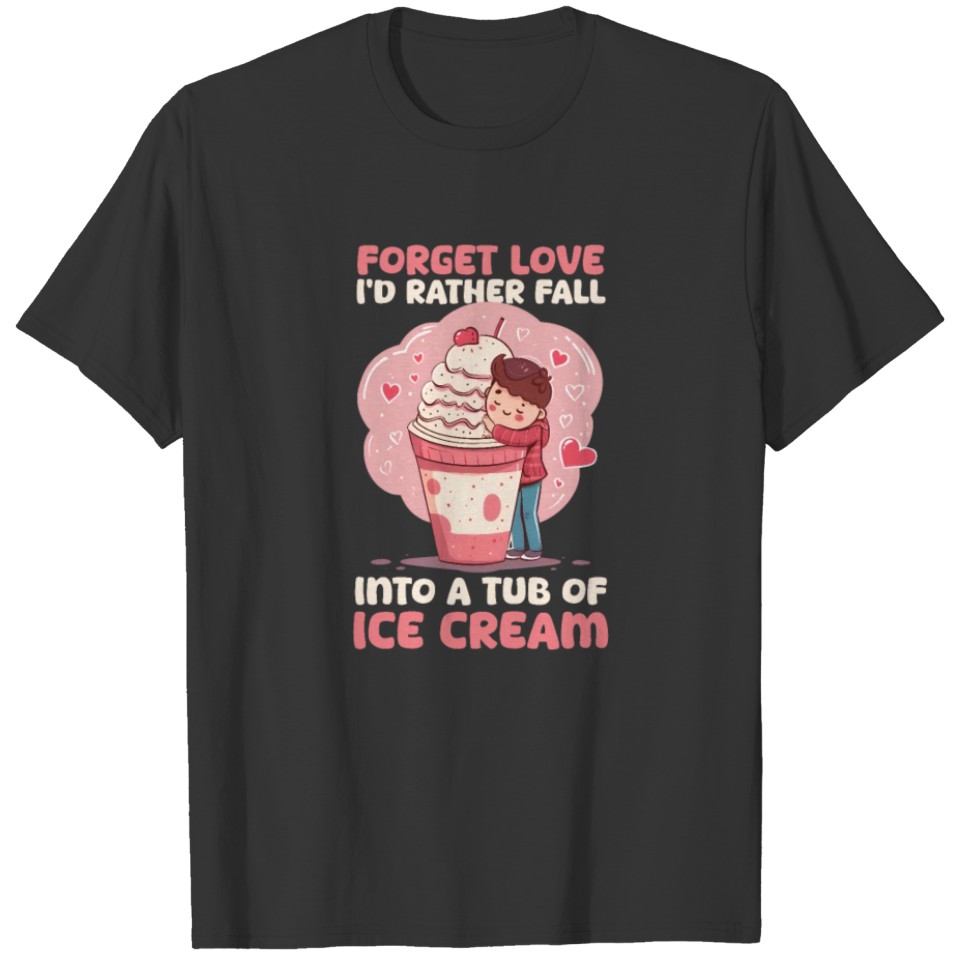 Ice Cream Lover Forget Love Fall into Tub Ice Crea T Shirts