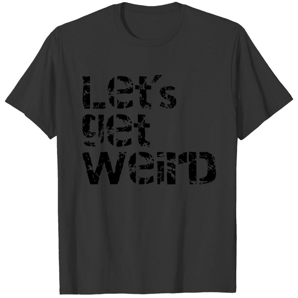let's get weird T Shirts