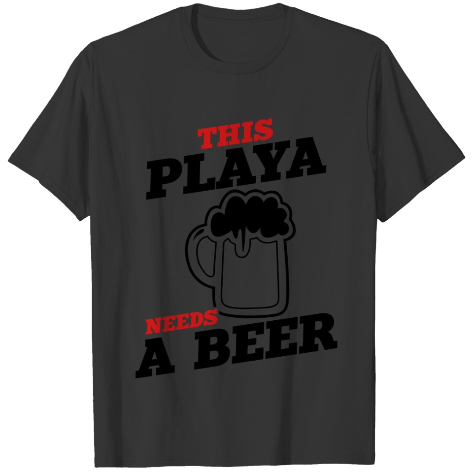this playa needs a beer T-shirt
