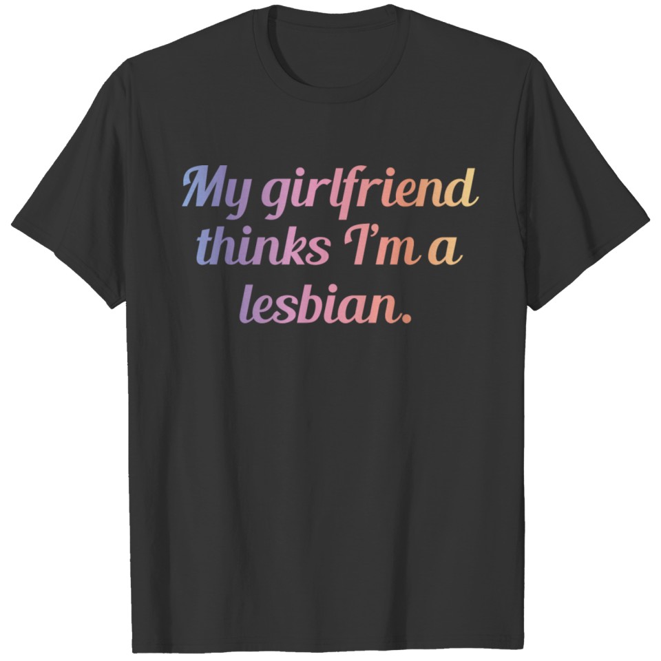 My Girlfriend Thinks I'm A Lesbian T-shirt