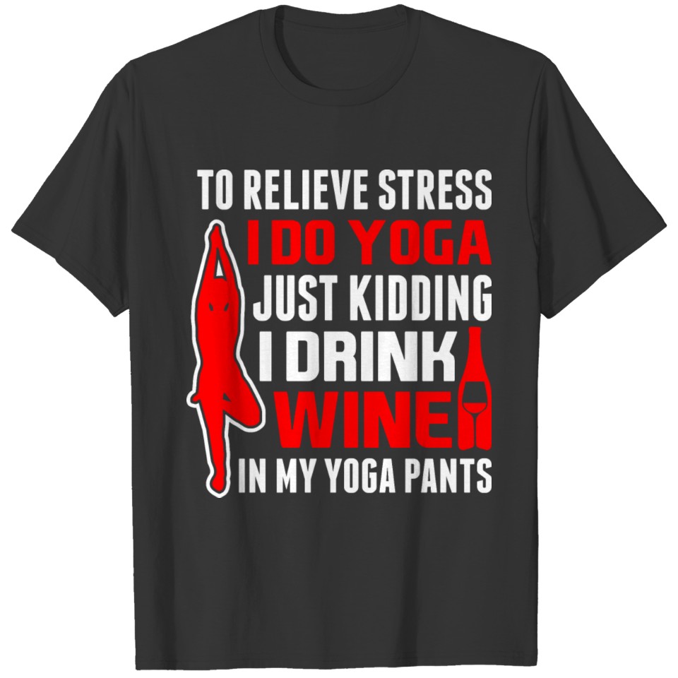 To Relieve Stress I Do Yoga Just kidding I Drink T-shirt
