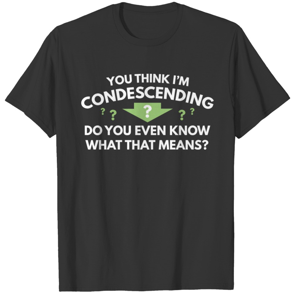 You Think I'm Condescending T-shirt