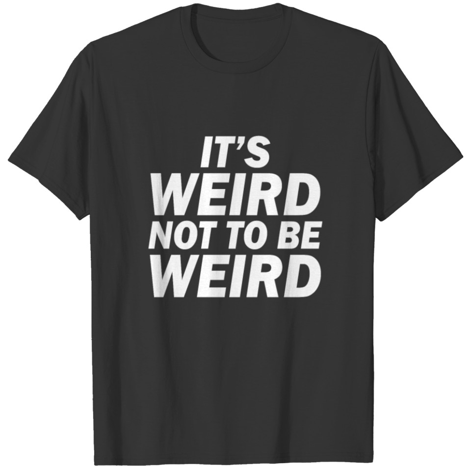It's Weird Not to Be Weird Funny T-Shirt T-shirt