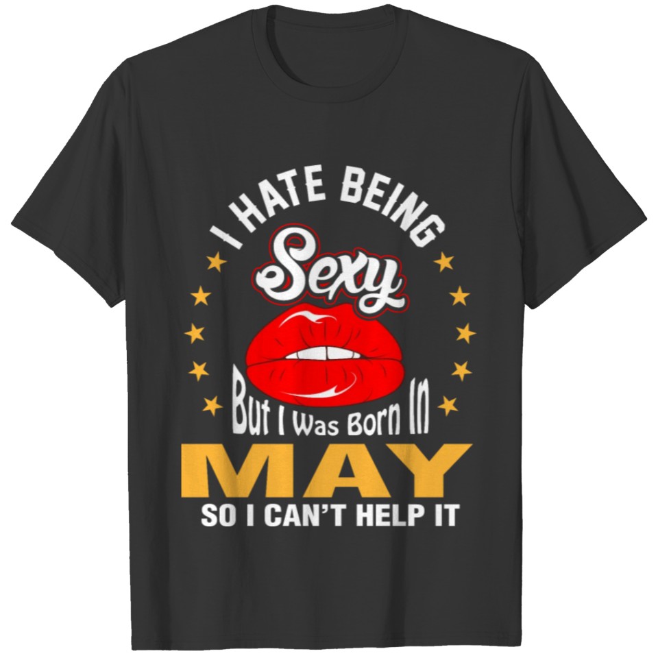 I Hate Being Sexy But I Was Born in May So I cant T-shirt