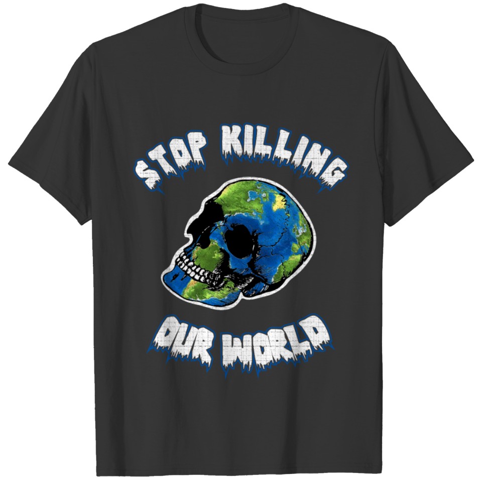 Stop Killing Our World Environment Awareness T-shirt