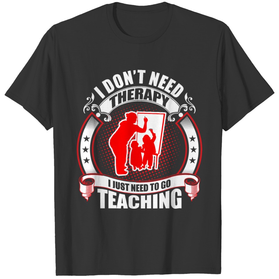 I don't Need Therapy need to go Teaching T-shirt