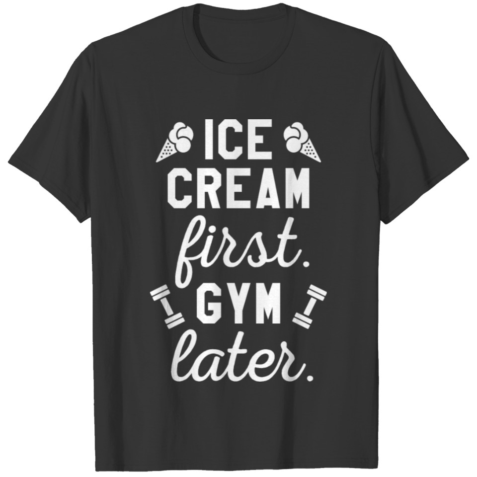 Ice Cream First Gym Later T Shirts