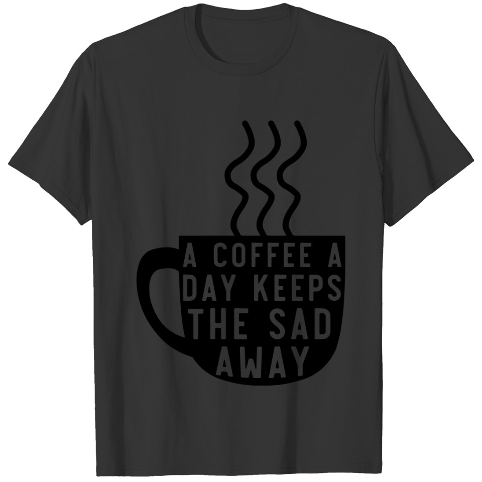 Coffee A Day Keeps The Sad Away T-shirt