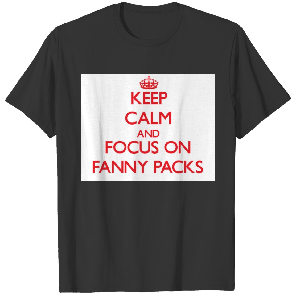 Keep Calm and focus on Fanny Packs T-shirt