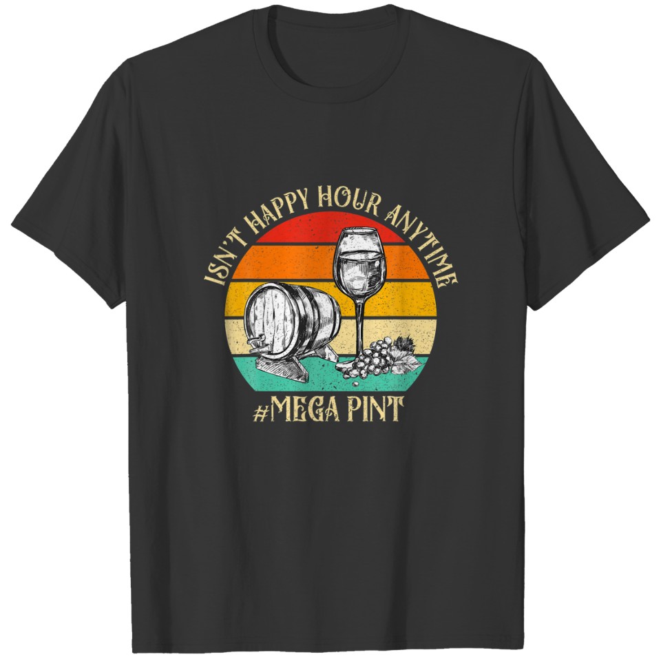 Isn't Happy Hour Anytime? Mega Pint Meme Sarcastic T-shirt