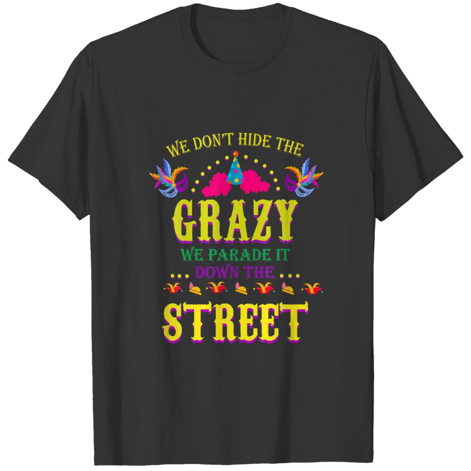 We Don’T Hide The Grazy We Parade It Down Mardi Gr T-shirt