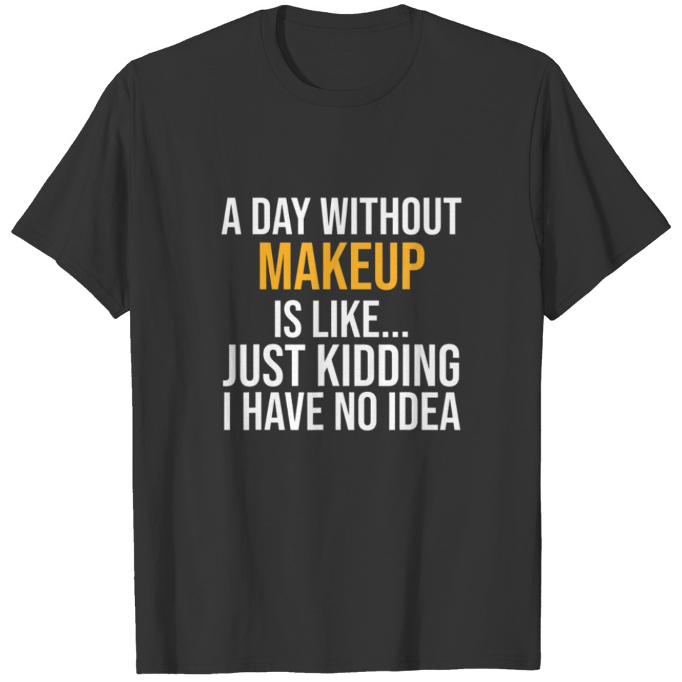 A DAY WITHOUT MAKEUP IS LIKE.. FUNNY T-shirt