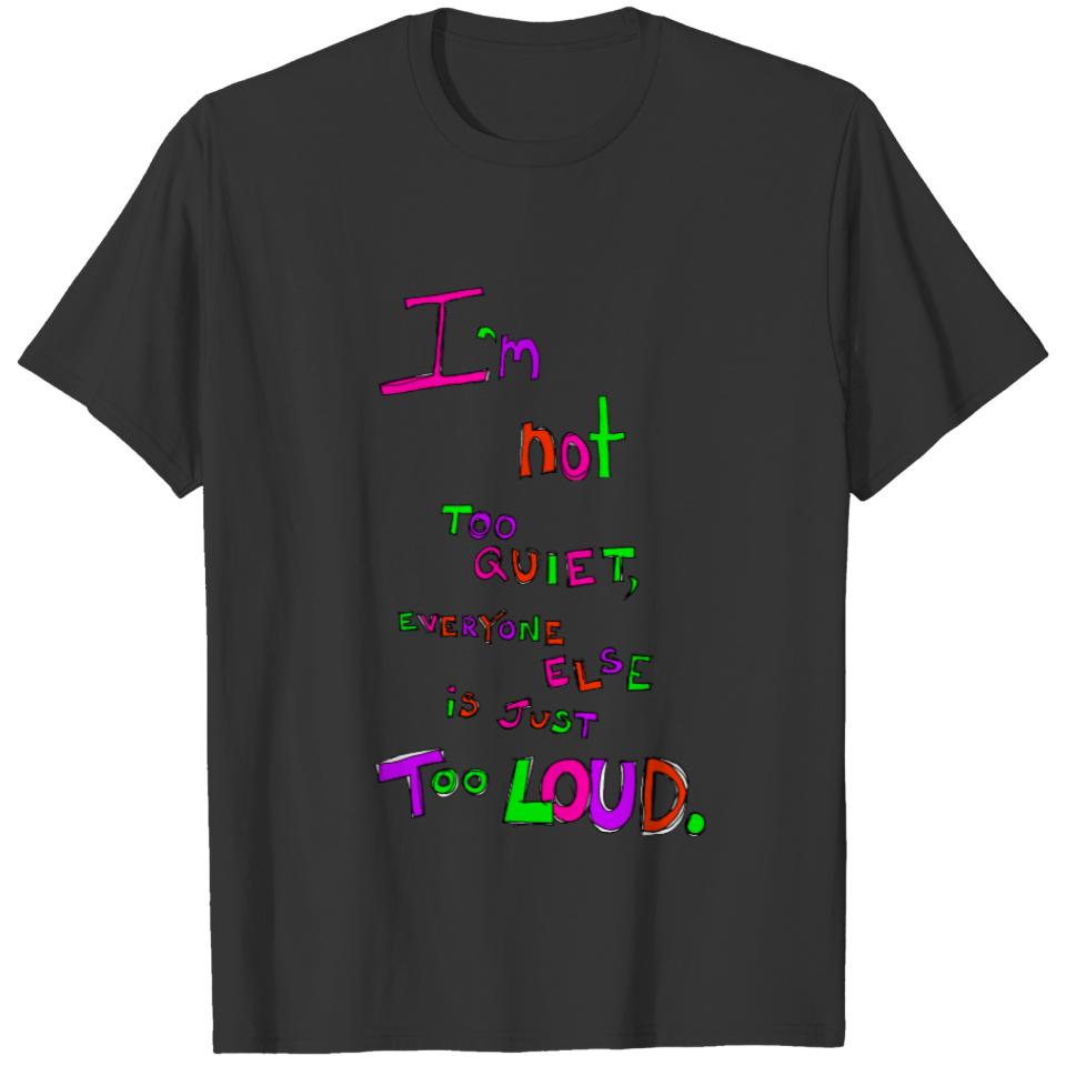 I'm Not Too Quiet, Everyone Else Is Just Too Loud T-shirt