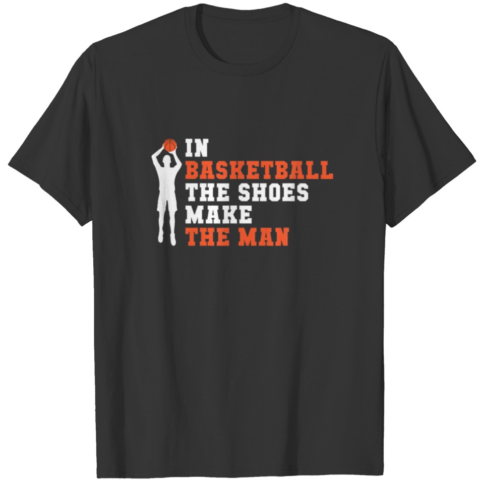 In Basketball The Shoes Make The Man Basketball T-shirt