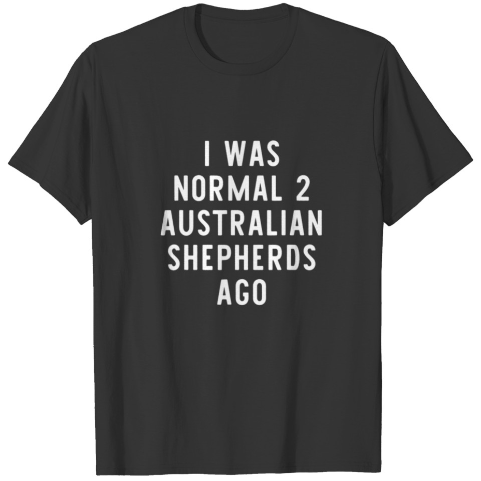 I Was Normal 2 Australian Shepherds Ago Funny Dog T-shirt