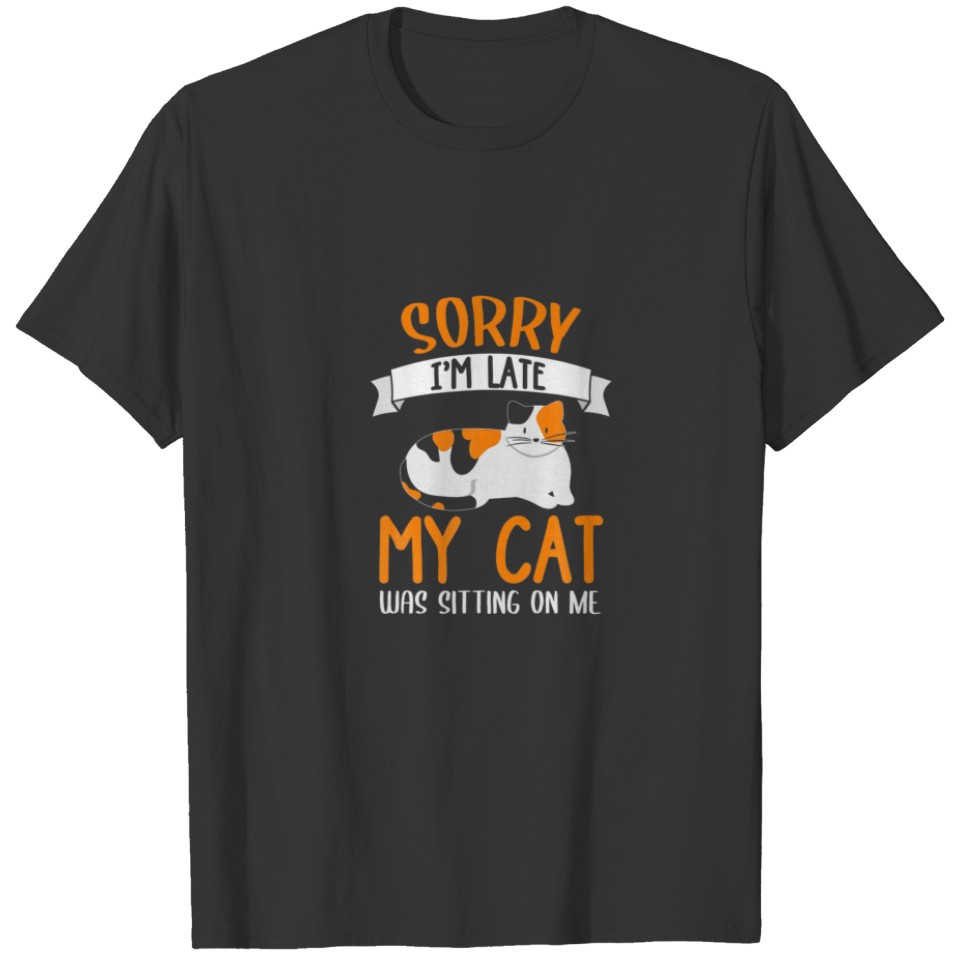 Sorry Im Late My Cat Was Sitting On Me Funny Cat S T-shirt