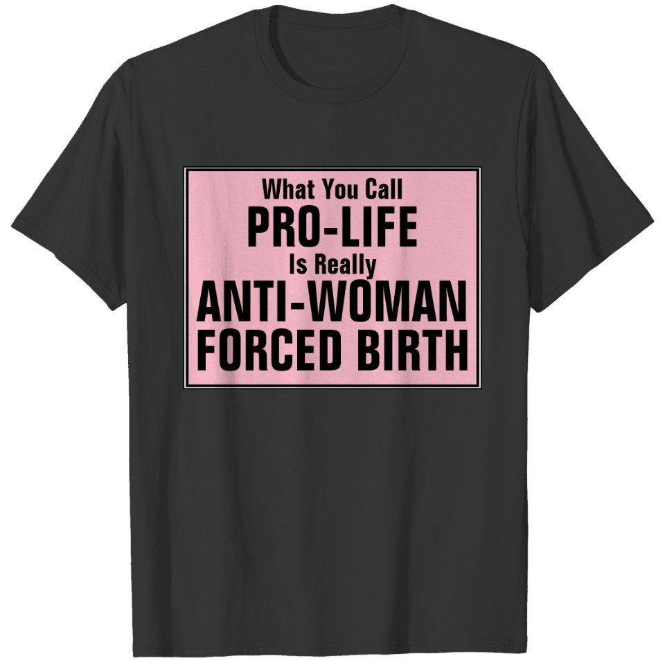 Pro-Life is Anti-Woman Forced Birth T-shirt
