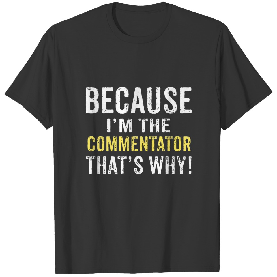Because I'm The COMMENTATOR That's Why COMMENTATOR T-shirt