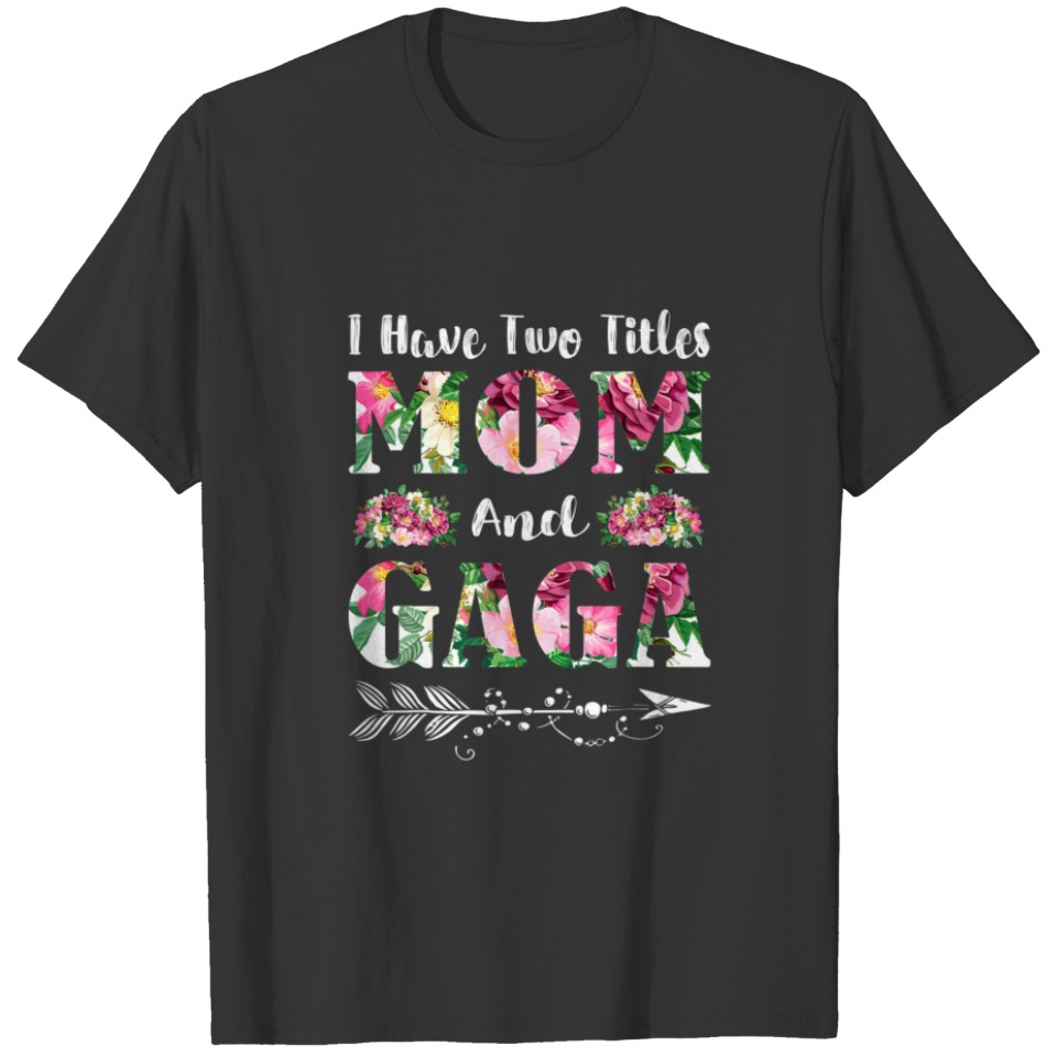 I Have Two Titles Mom And Gaga Flowers Mother's Da T-shirt