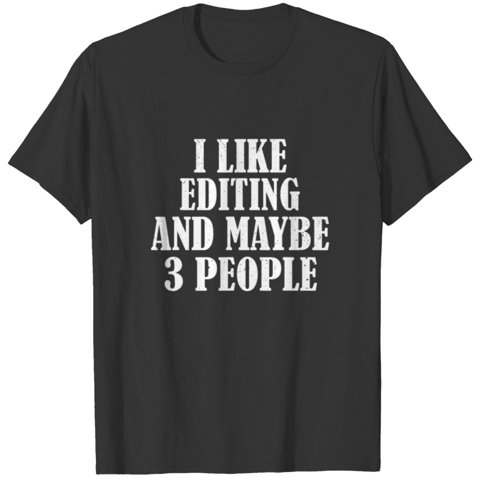I LIKE EDITING AND MAYBE 3 PEOPLE FUNNY T-shirt