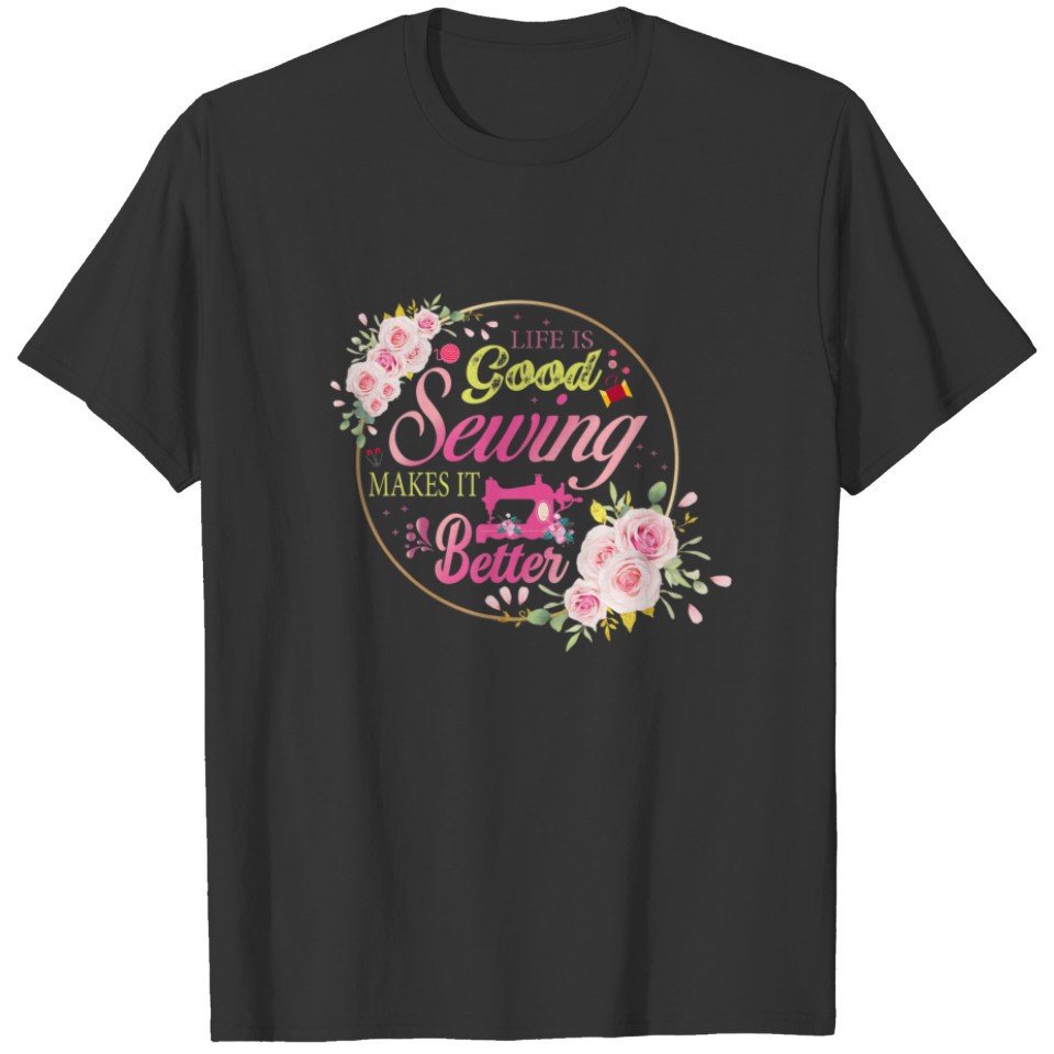 Life's Good Sewing Makes It Better Quilter Sewer S T-shirt