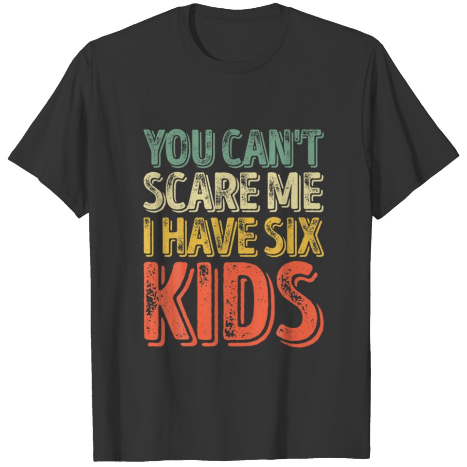 Mens You Can't Scare Me I Have Six Kids Father's D T-shirt
