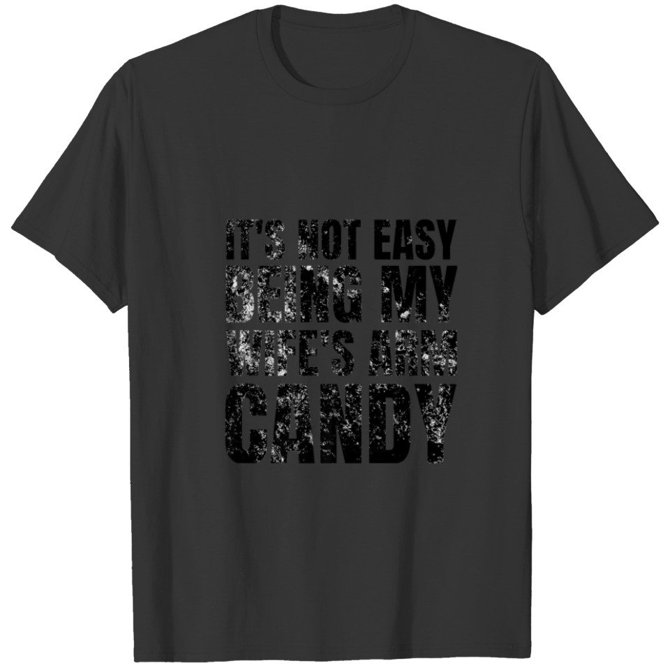 It's Not Easy Being My Wife's Arm Candy Funny Sayi T-shirt