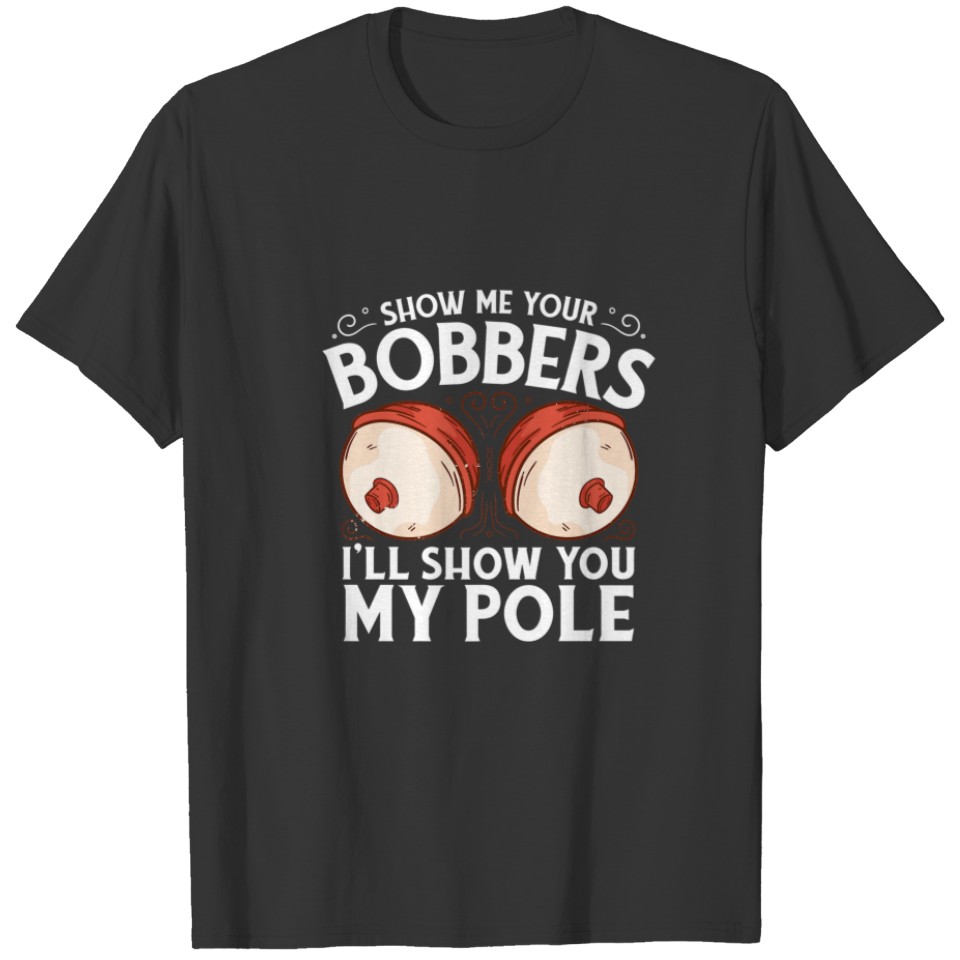 Funny Show Me Your Bobbers I'll Show You My Pole B T-shirt