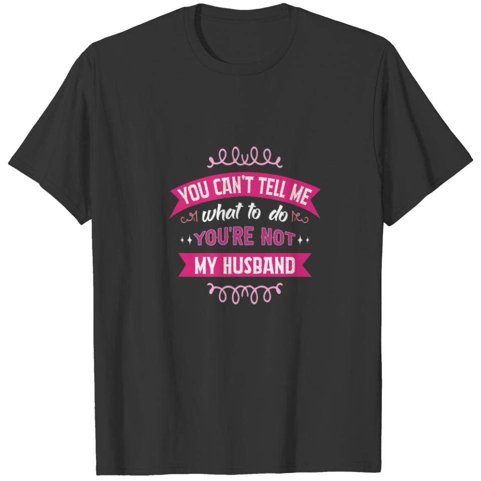 You Can't Tell Me What To Do You're Not My Husband T-shirt