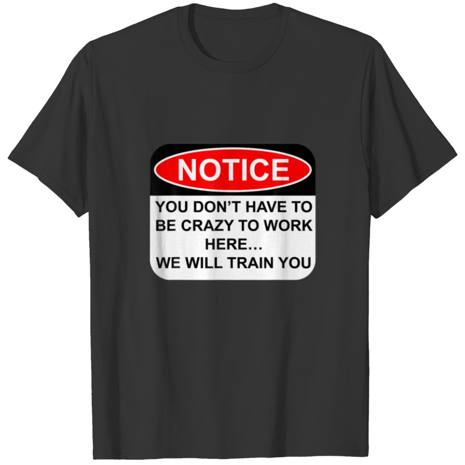 Notice You Don’T Have To Be Crazy To Work Here Fun T-shirt