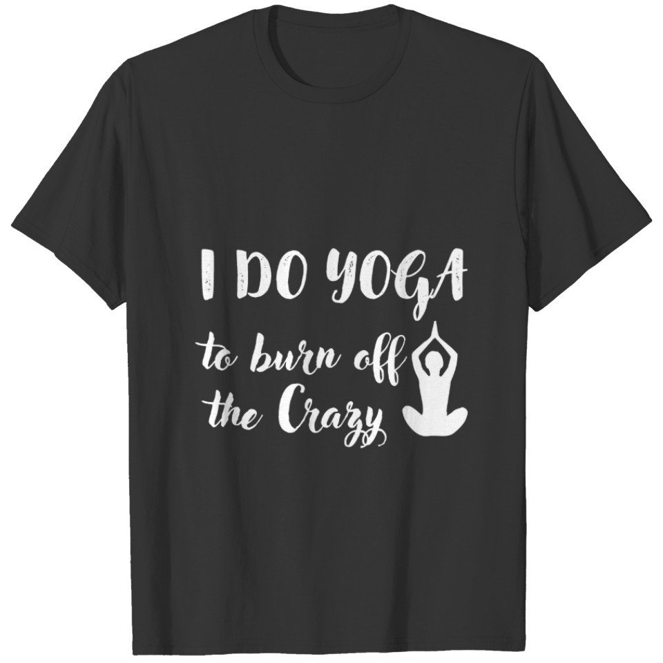 Yoga - I Do Yoga To Burn Off The Crazy Zen Keep Ca T-shirt