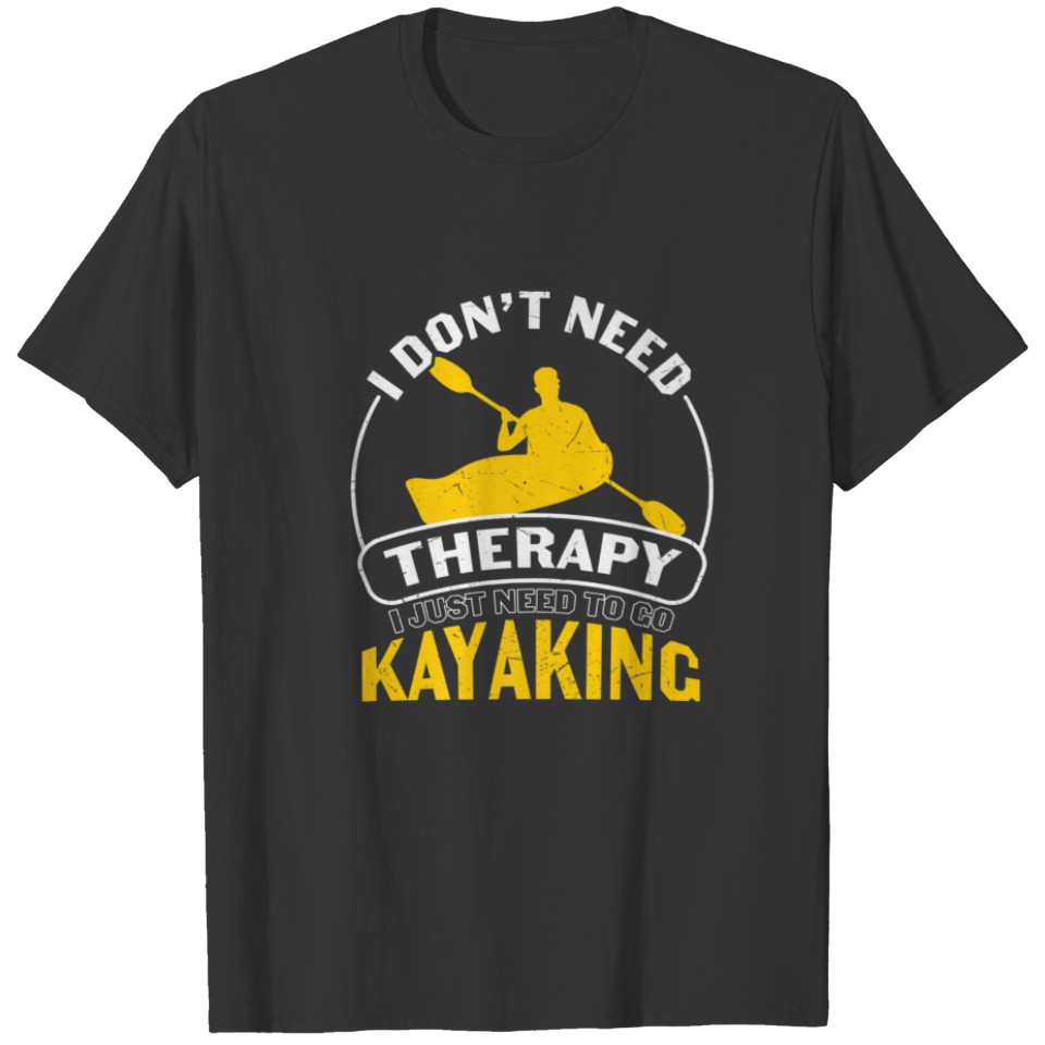 I Dont Need I Just Need To Go Kayaking T-shirt