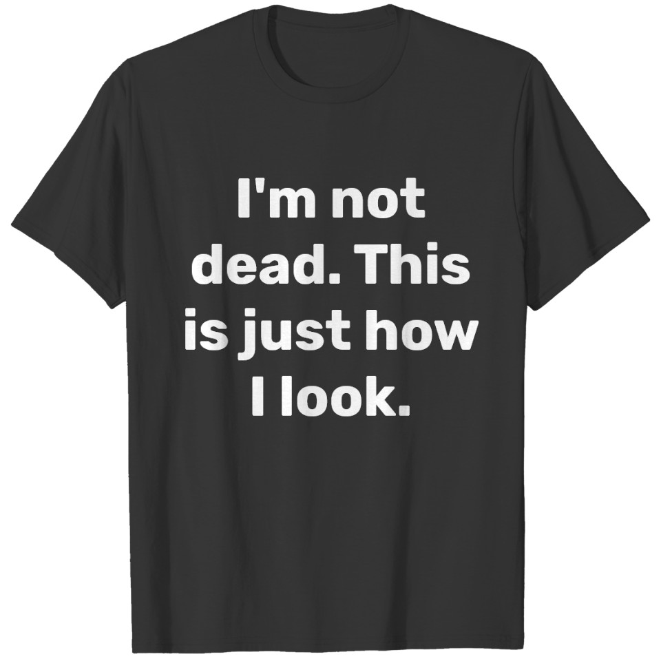I'm not dead.  This is just how I look. T-shirt