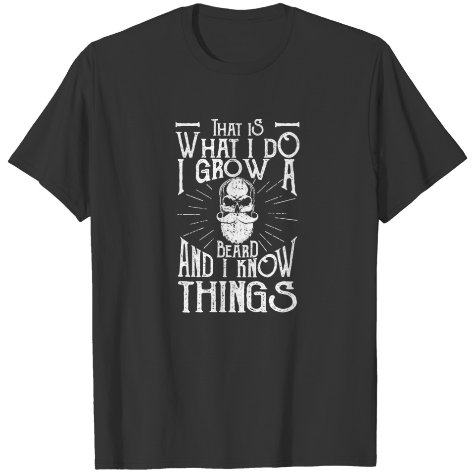 That is what I do I grow a beard and I know things T-shirt