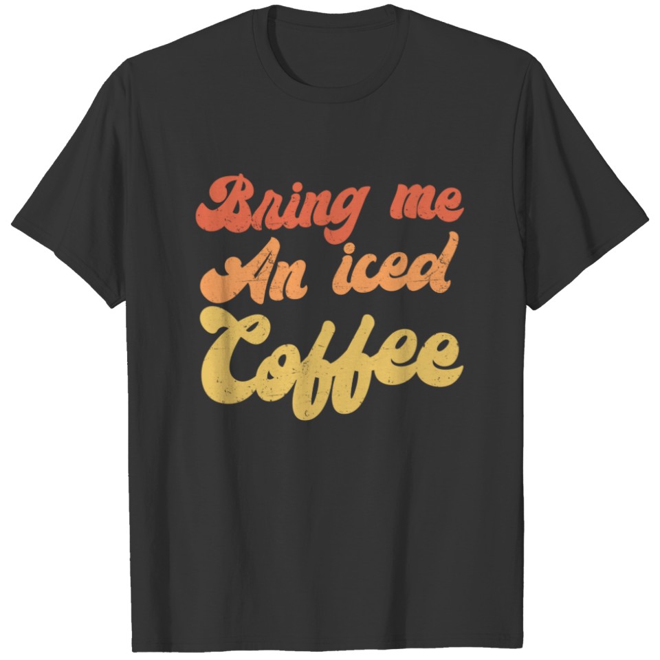 Bring Me An Iced Coffee Quote Funny Coffee Lover T-shirt