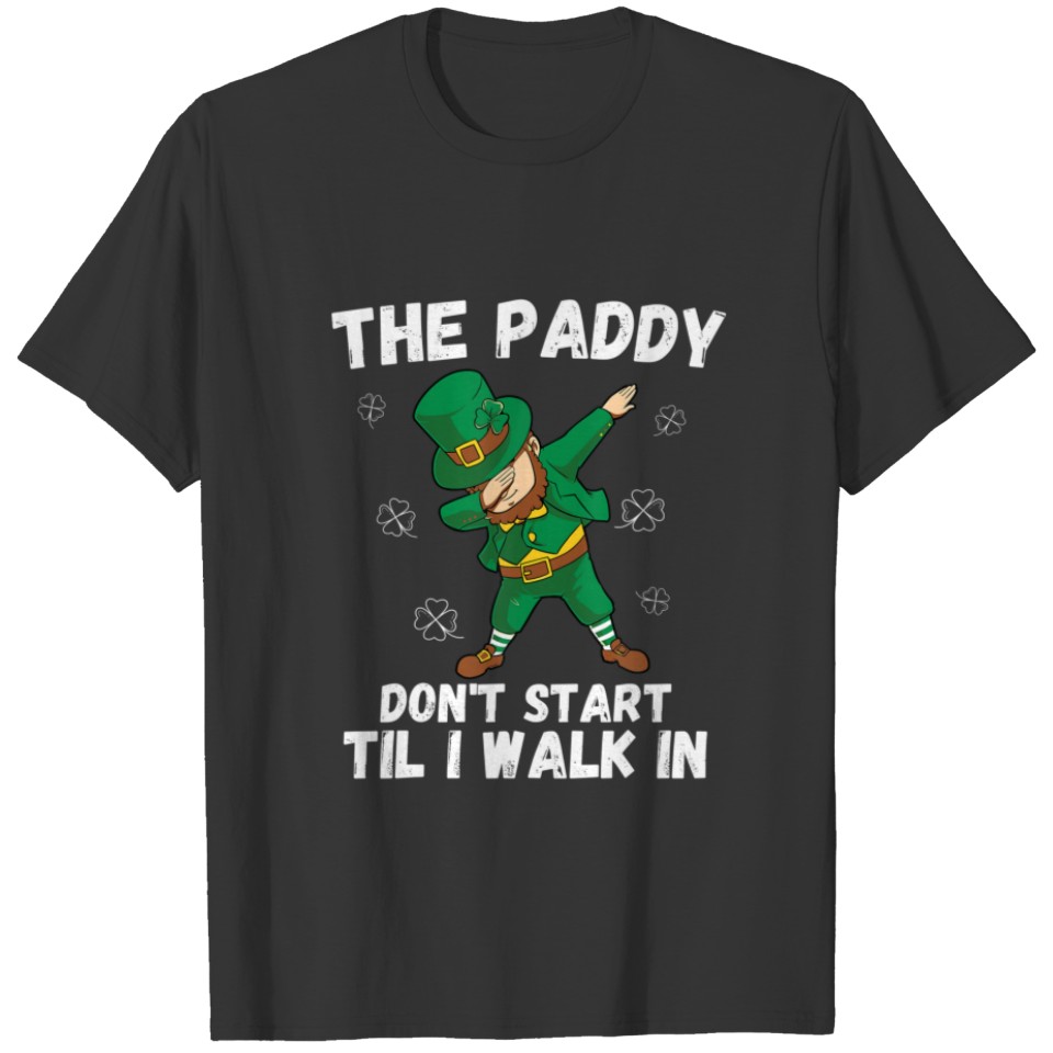 The Paddy Don't Start Til I Walk In - Funny St Pat T-shirt