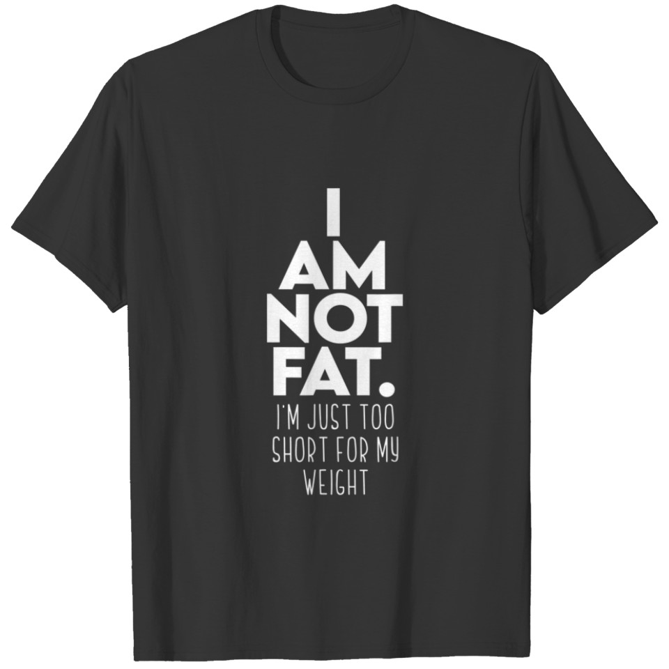 Funny I'm Not Fat I'm Just Too Short For My Weight T-shirt