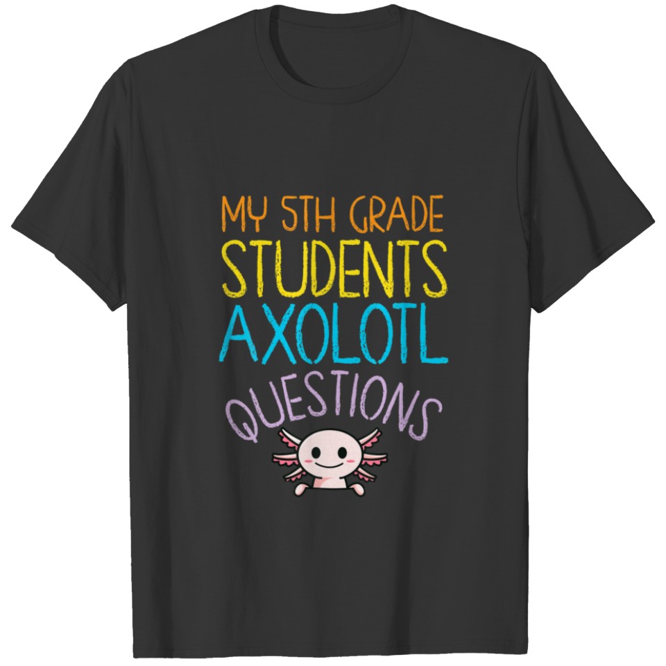 5Th Grade Teacher Appreciation I Axolotl Questions T-shirt