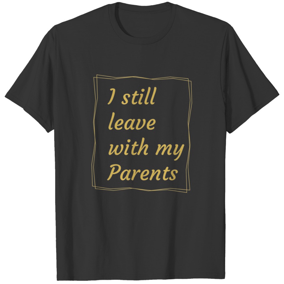 I Still Leave With My Parents T-shirt