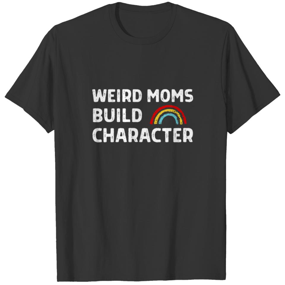 Weird Moms Build Character Funny Mother Rainbow Mo T-shirt