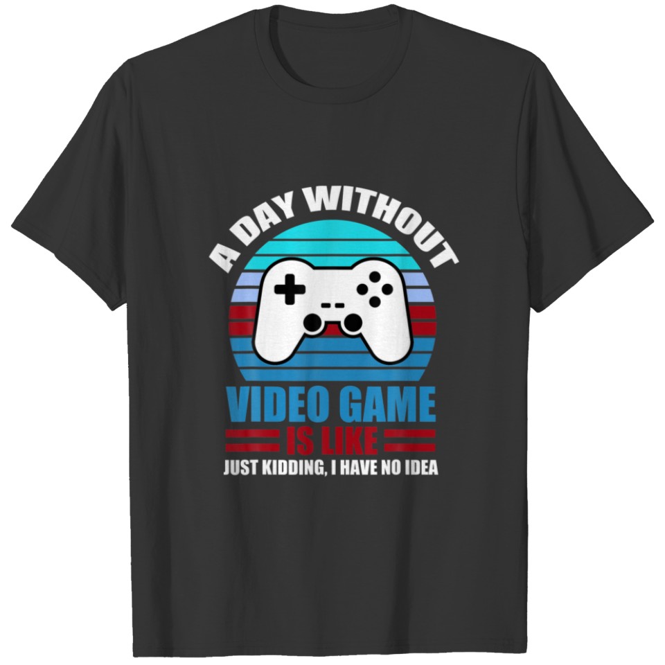 A DAY WITHOUT VIDEO GAMES IS LIKE, Funny Gaming Vi T-shirt